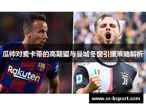 瓜帅对麦卡蒂的高期望与曼城冬窗引援策略解析 瓜帅对麦卡蒂的高期望与曼城冬窗引援策略解析