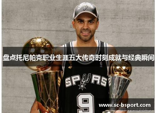 盘点托尼帕克职业生涯五大传奇时刻成就与经典瞬间