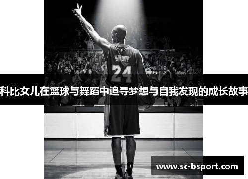 科比女儿在篮球与舞蹈中追寻梦想与自我发现的成长故事 科比女儿在篮球与舞蹈中追寻梦想与自我发现的成长故事