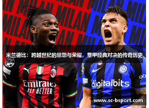 米兰德比:跨越世纪的恩怨与荣耀,意甲经典对决的传奇历史 米兰德比:跨越世纪的恩怨与荣耀,意甲经典对决的传奇历史