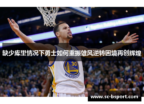 缺少库里情况下勇士如何重振雄风逆转困境再创辉煌 缺少库里情况下勇士如何重振雄风逆转困境再创辉煌