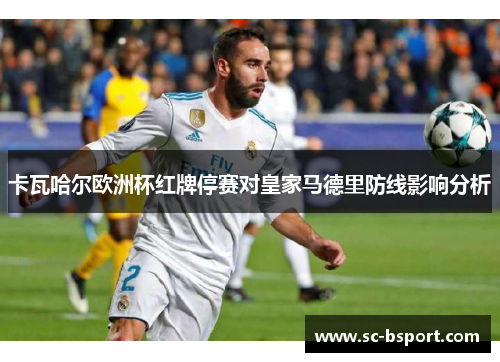 卡瓦哈尔欧洲杯红牌停赛对皇家马德里防线影响分析