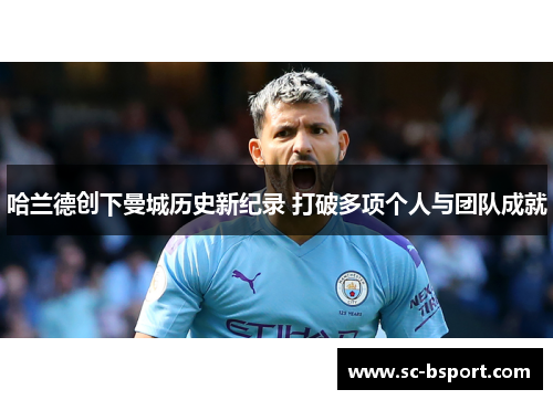 哈兰德创下曼城历史新纪录 打破多项个人与团队成就 哈兰德创下曼城历史新纪录 打破多项个人与团队成就