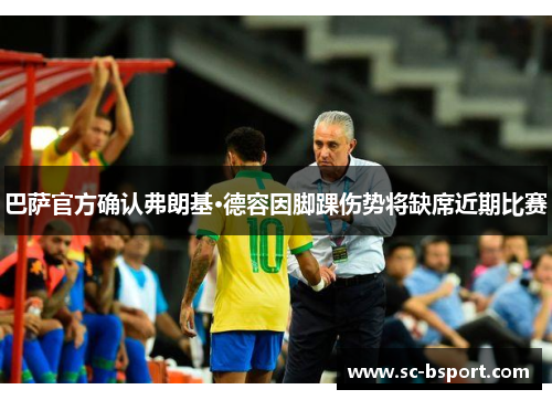 巴萨官方确认弗朗基·德容因脚踝伤势将缺席近期比赛 巴萨官方确认弗朗基·德容因脚踝伤势将缺席近期比赛