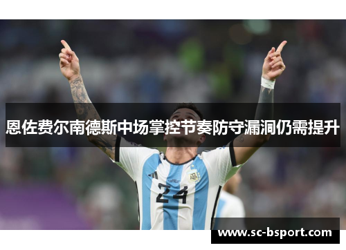 恩佐费尔南德斯中场掌控节奏防守漏洞仍需提升 恩佐费尔南德斯中场掌控节奏防守漏洞仍需提升