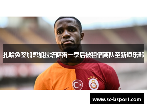 扎哈免签加盟加拉塔萨雷一季后被租借离队至新俱乐部 扎哈免签加盟加拉塔萨雷一季后被租借离队至新俱乐部