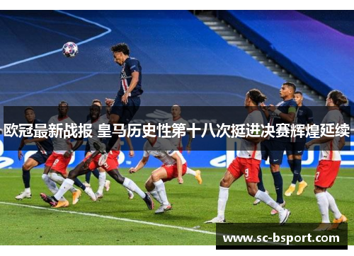 欧冠最新战报 皇马历史性第十八次挺进决赛辉煌延续 欧冠最新战报 皇马历史性第十八次挺进决赛辉煌延续