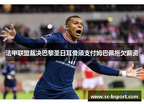法甲联盟裁决巴黎圣日耳曼须支付姆巴佩拖欠薪资 法甲联盟裁决巴黎圣日耳曼须支付姆巴佩拖欠薪资
