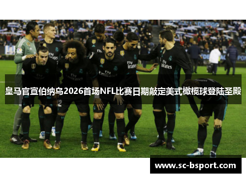 皇马官宣伯纳乌2026首场NFL比赛日期敲定美式橄榄球登陆圣殿