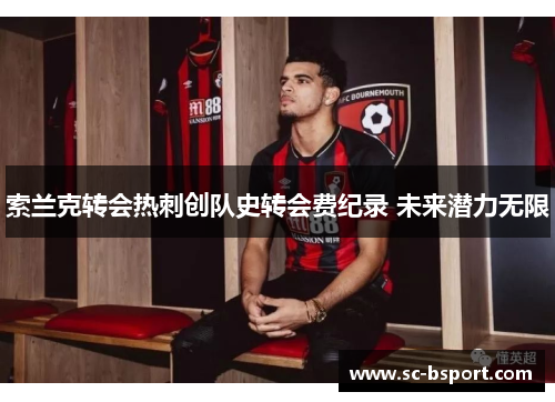 索兰克转会热刺创队史转会费纪录 未来潜力无限 索兰克转会热刺创队史转会费纪录 未来潜力无限