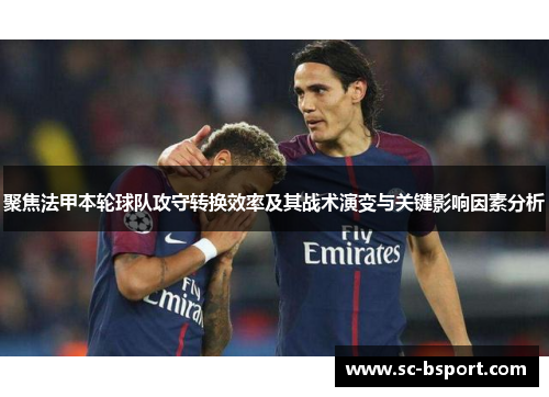 聚焦法甲本轮球队攻守转换效率及其战术演变与关键影响因素分析 聚焦法甲本轮球队攻守转换效率及其战术演变与关键影响因素分析