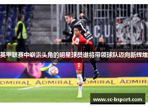 英甲联赛中崭露头角的明星球员谁将带领球队迈向新辉煌