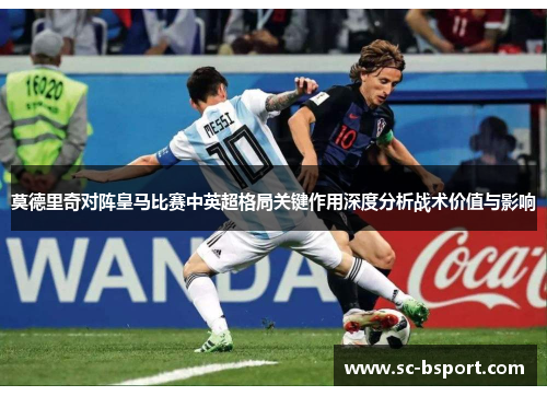 莫德里奇对阵皇马比赛中英超格局关键作用深度分析战术价值与影响