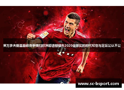 莱万多夫斯基巅峰赛季横扫欧洲却遗憾错失2020金球奖的时代叹息与足坛公认不公