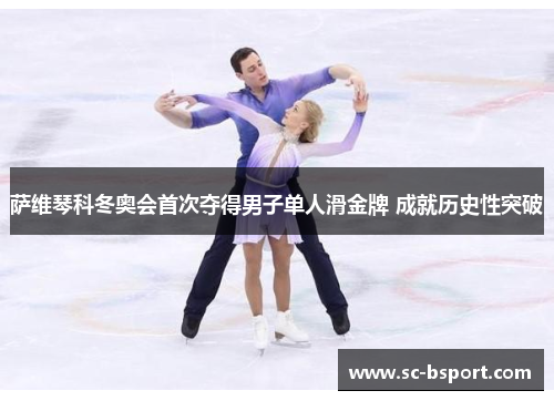 萨维琴科冬奥会首次夺得男子单人滑金牌 成就历史性突破