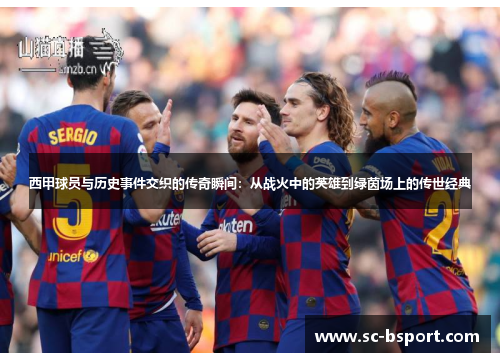 西甲球员与历史事件交织的传奇瞬间：从战火中的英雄到绿茵场上的传世经典