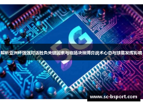 解析亚洲杯强强对话胜负关键因素与临场决策博弈战术心态与球星发挥影响