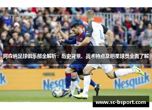 阿森纳足球俱乐部全解析：历史背景、战术特点及明星球员全面了解