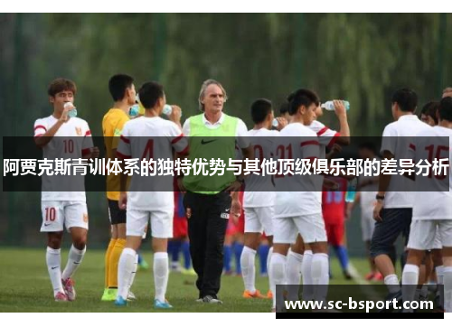 阿贾克斯青训体系的独特优势与其他顶级俱乐部的差异分析