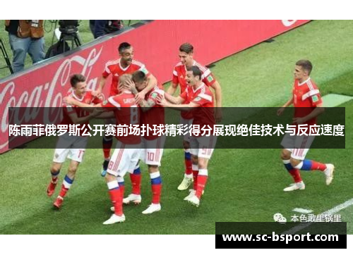 陈雨菲俄罗斯公开赛前场扑球精彩得分展现绝佳技术与反应速度