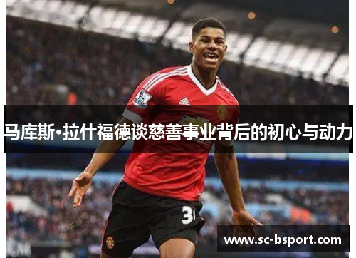 马库斯·拉什福德谈慈善事业背后的初心与动力 马库斯·拉什福德谈慈善事业背后的初心与动力
