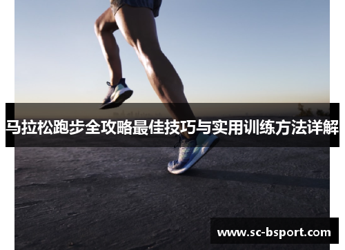 马拉松跑步全攻略最佳技巧与实用训练方法详解 马拉松跑步全攻略最佳技巧与实用训练方法详解