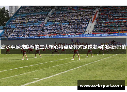高水平足球联赛的三大核心特点及其对足球发展的深远影响 高水平足球联赛的三大核心特点及其对足球发展的深远影响