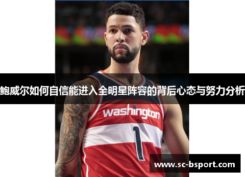 鲍威尔如何自信能进入全明星阵容的背后心态与努力分析 鲍威尔如何自信能进入全明星阵容的背后心态与努力分析
