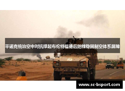 平诺克统治空中对抗撑起布伦特福德后防线稳固制空体系屏障
