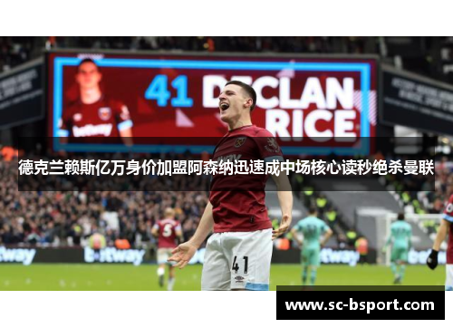 德克兰赖斯亿万身价加盟阿森纳迅速成中场核心读秒绝杀曼联 德克兰赖斯亿万身价加盟阿森纳迅速成中场核心读秒绝杀曼联